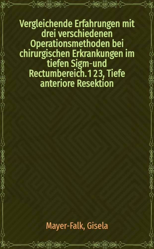 Vergleichende Erfahrungen mit drei verschiedenen Operationsmethoden bei chirurgischen Erkrankungen im tiefen Sigma- und Rectumbereich. 1 2 3, Tiefe anteriore Resektion. Rectotomia posterior nach Kraske / Dick. Transanale Tumorabtragung : Inaug.-Diss