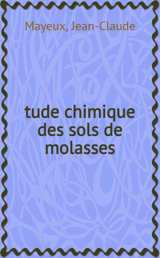 Étude chimique des sols de molasses; Dynamique du potassium dans ces sols: 1-re thèse; Propositions données par la Faculté: 2-e thèse: Thèses présentées à ... l'Univ. de Toulouse ... / par J. C. Mayeux ..
