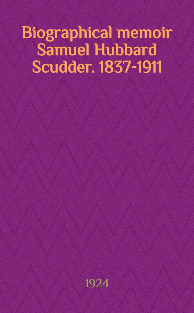 [Biographical memoir Samuel Hubbard Scudder. 1837-1911