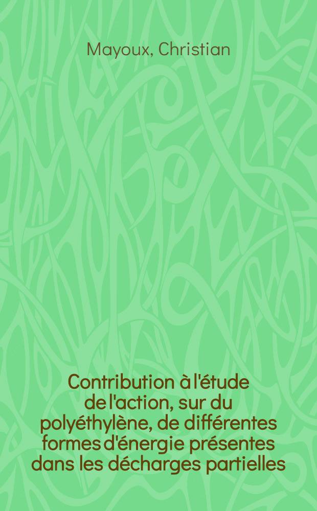 Contribution à l'étude de l'action, sur du polyéthylène, de différentes formes d'énergie présentes dans les décharges partielles : Thèse prés. à l'Univ. Paul-Sabatier de Toulouse ..