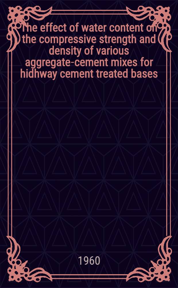 The effect of water content on the compressive strength and density of various aggregate-cement mixes for hidhway cement treated bases