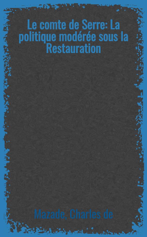 ... Le comte de Serre : La politique mod&eacute;r&eacute;e sous la Restauration