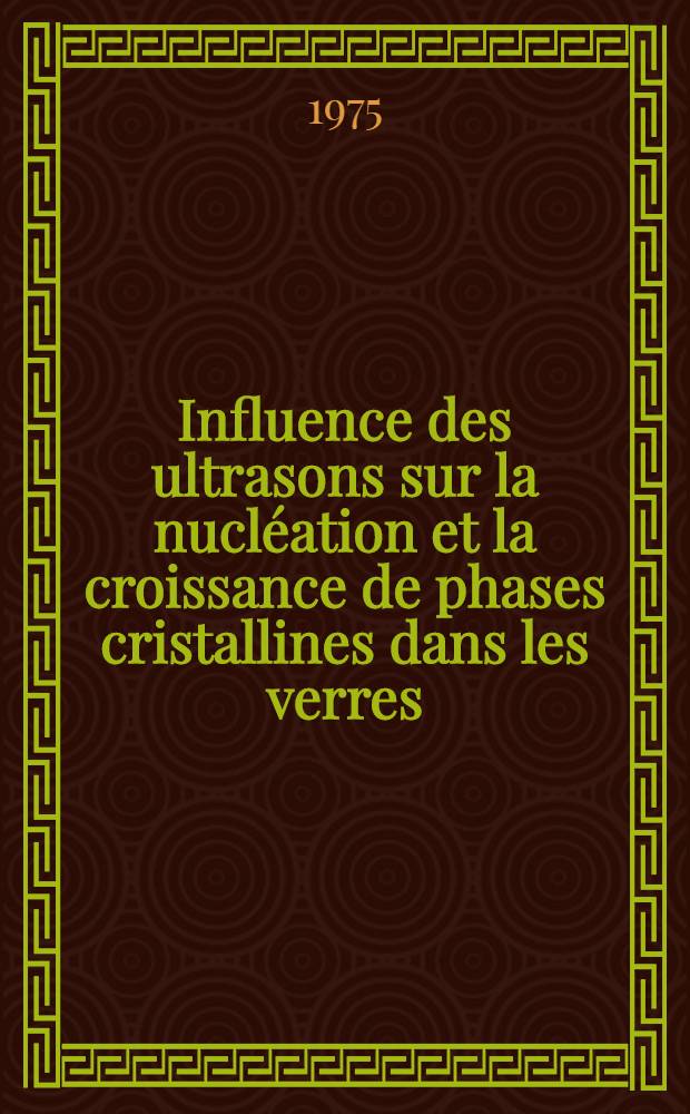 Influence des ultrasons sur la nucl&eacute;ation et la croissance de phases cristallines dans les verres : Th&egrave;se ..
