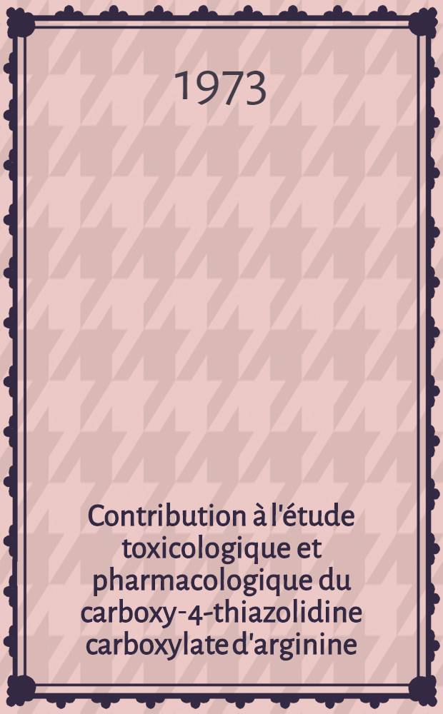 Contribution à l'étude toxicologique et pharmacologique du carboxy-4-thiazolidine carboxylate d'arginine : Thèse ..