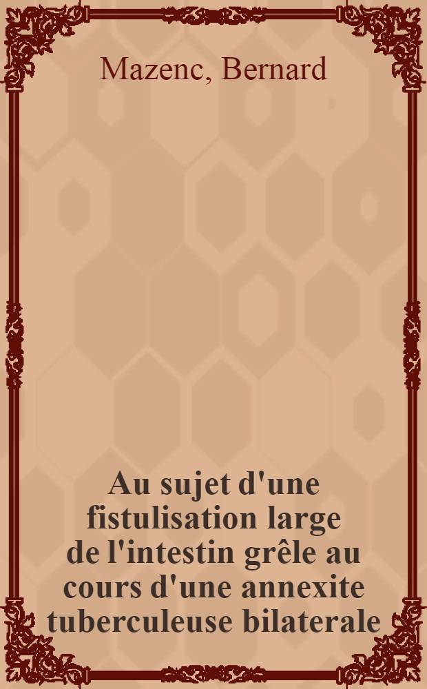 Au sujet d'une fistulisation large de l'intestin grêle au cours d'une annexite tuberculeuse bilaterale : Thèse pour le doctorat en méd. (diplôme d'État)