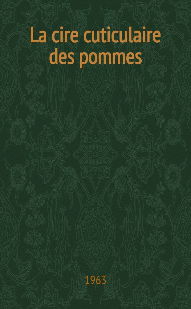 La cire cuticulaire des pommes (Pirus malus 1.): (Étude morphologique, biochimique et physiologique): 1-re thèse; Propositions données par la Faculté: 2-me thèse: Thèses présentées à la Faculté des sciences de l'Univ. de Paris ... / par Paul Mazliak