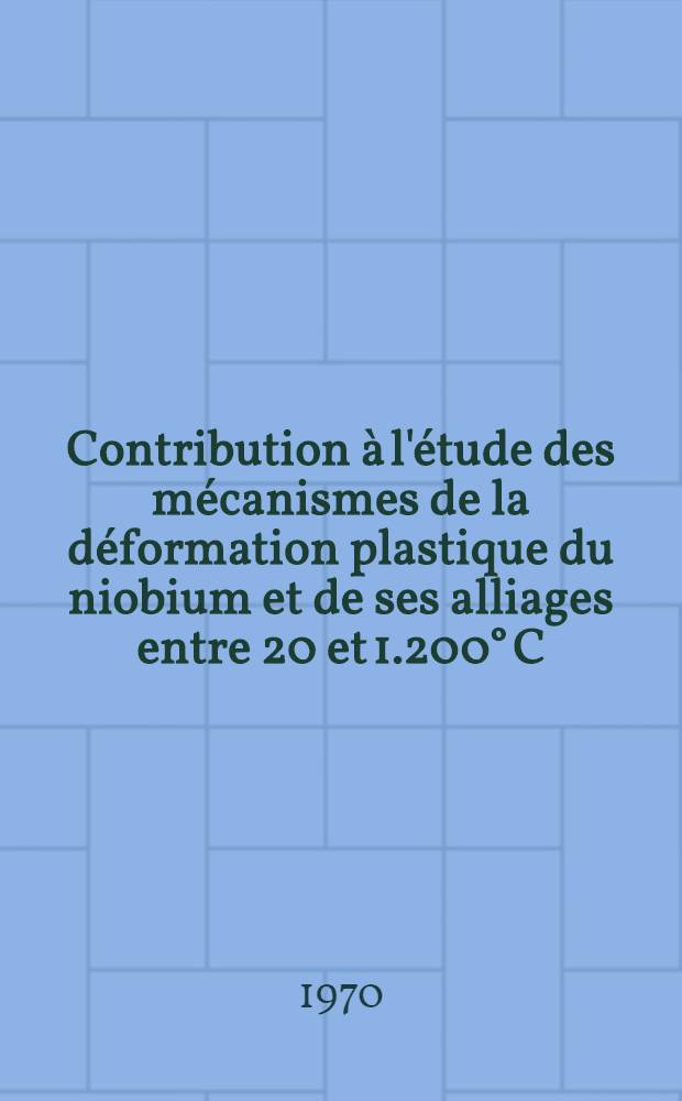 Contribution à l'étude des mécanismes de la déformation plastique du niobium et de ses alliages entre 20 et 1.200° C : Thèse prés. à la Fac. des sciences de l'Univ. de Poitiers ..