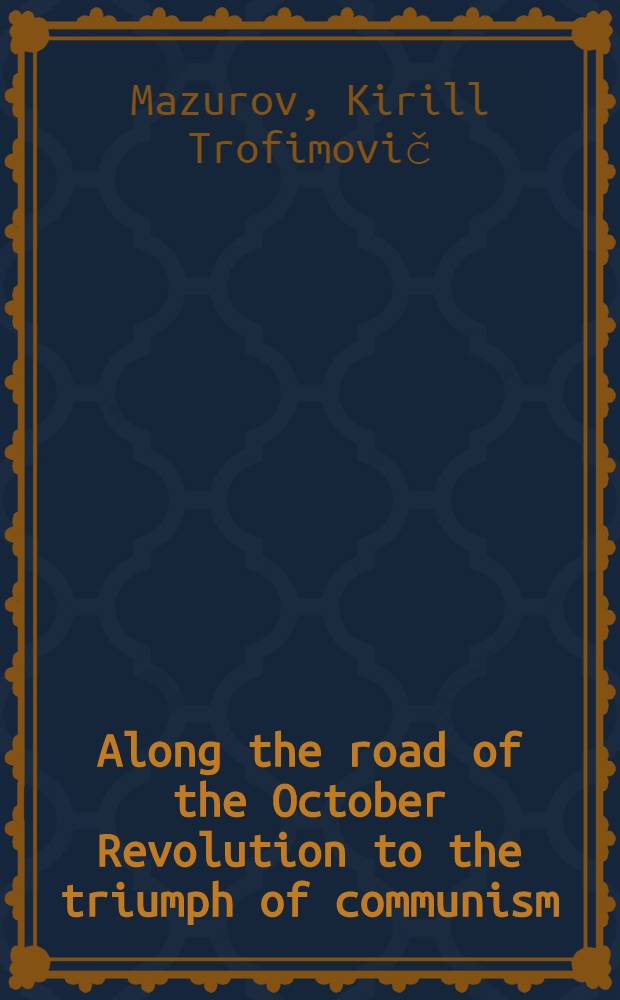 Along the road of the October Revolution to the triumph of communism : Report made at a Meet. devoted to the 55th anniversary of the Great October Socialist Revolution in the Kremlin palace of congresses, Nov. 6, 1972