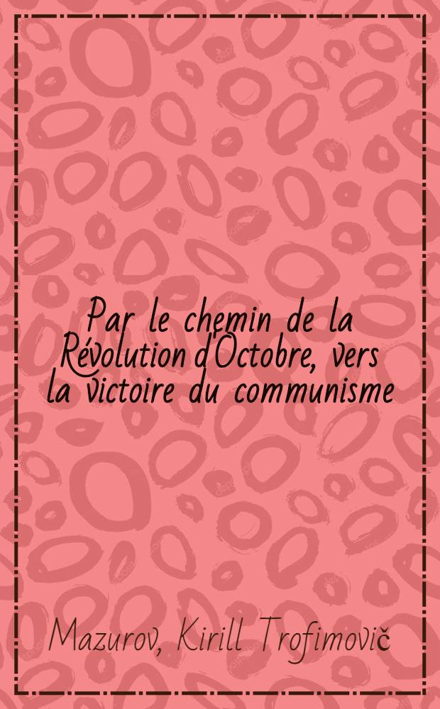 Par le chemin de la Révolution d'Octobre, vers la victoire du communisme : Rapport prés. à la Réunion solennelle consacrée au 55-e anniversaire de la Grande Révolution socialiste d'Octobre au Palais des congrès du Kremlin, le 6 nov. 1972