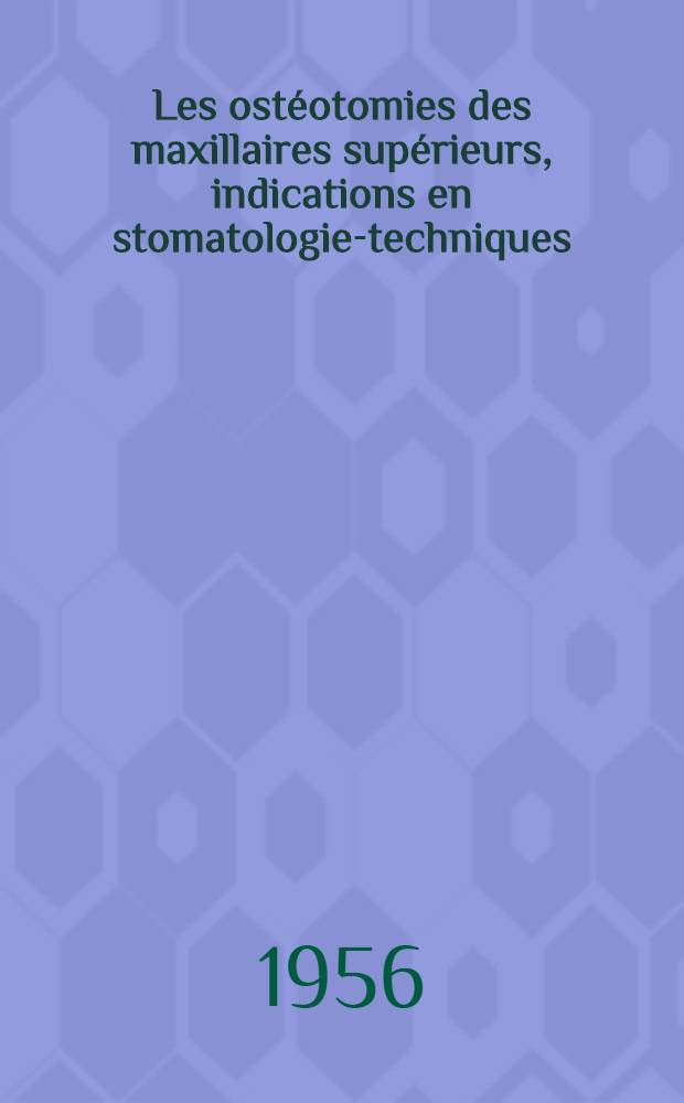 Les ost&eacute;otomies des maxillaires sup&eacute;rieurs, indications en stomatologie-techniques : Th&egrave;se pour le doctorat en m&eacute;d. (dipl&ocirc;me d'&Eacute;tat)
