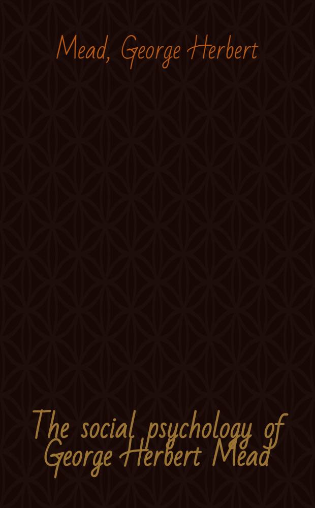 The social psychology of George Herbert Mead : Selected writings of an American pragmatist