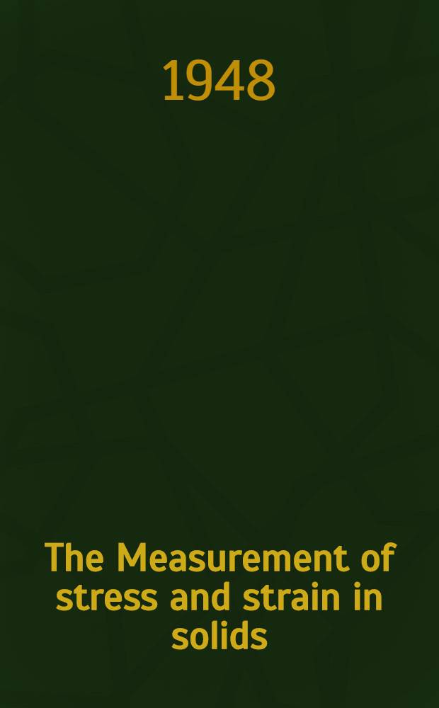 The Measurement of stress and strain in solids : Based on the proceedings of a Conference arranged by the Manchester and district branch of the Institute of physics on 11, 12 and 13 July 1946