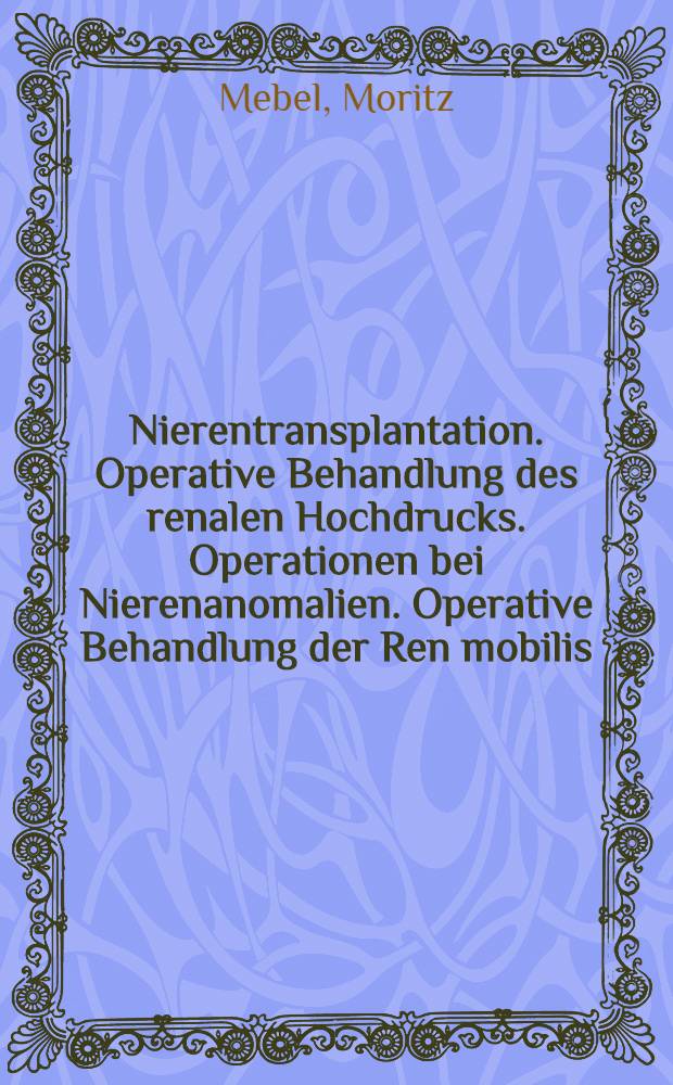 Nierentransplantation. Operative Behandlung des renalen Hochdrucks. Operationen bei Nierenanomalien. Operative Behandlung der Ren mobilis