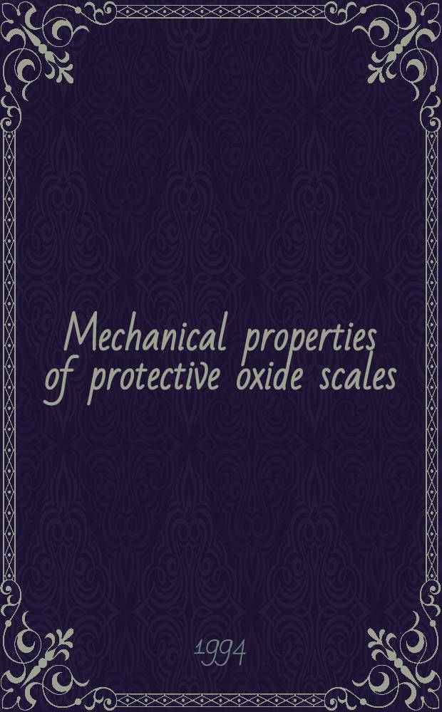 Mechanical properties of protective oxide scales : Sel. papers of the Workshop on mechanical properties of protective oxide scales, Teddinton UK, June 20-22, 1994