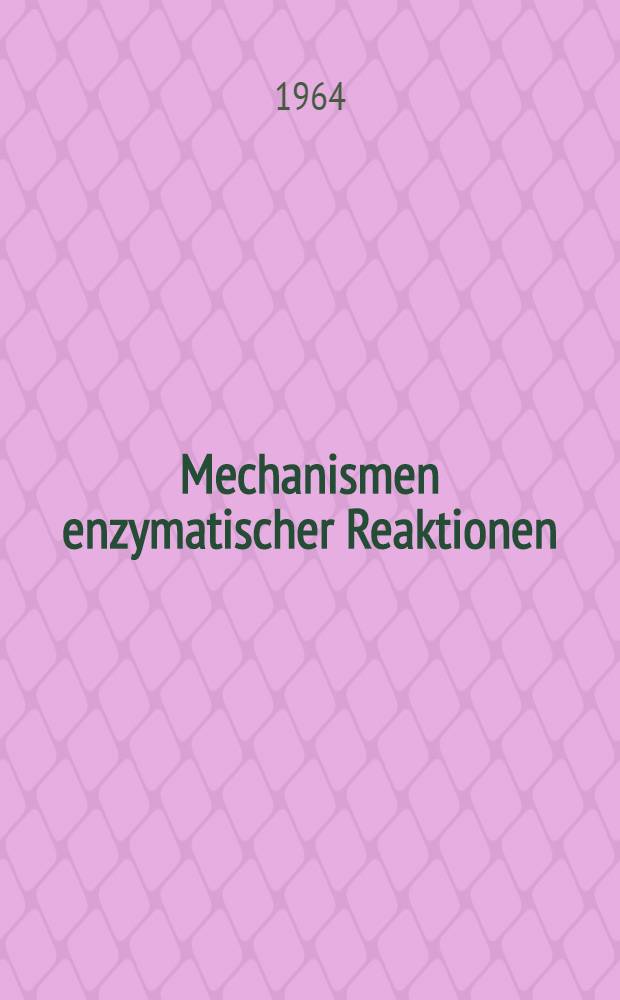 Mechanismen enzymatischer Reaktionen : 14. Colloquium der Gesellschaft für physiologische Chemie am 25./27. April 1963 in Mosbach/Baden