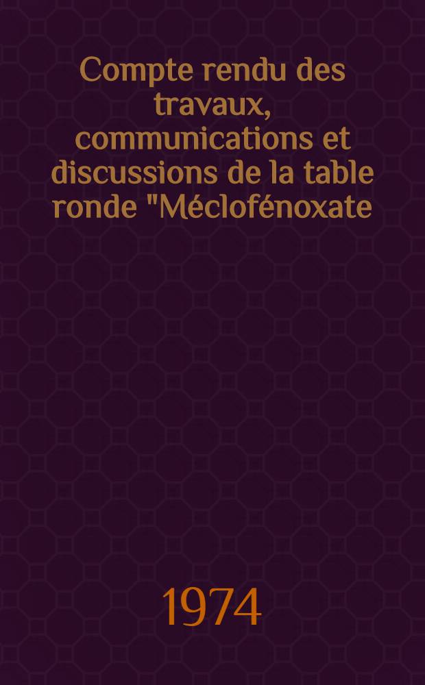Compte rendu des travaux, communications et discussions de la table ronde "Méclofénoxate (lucidril®) à hautes doses dans les situations d'urgence" : Creteil, le 7 déc. 1973