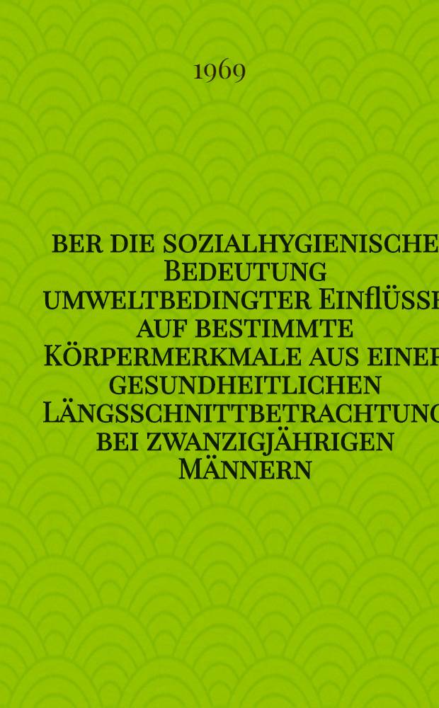 Über die sozialhygienische Bedeutung umweltbedingter Einflüsse auf bestimmte Körpermerkmale aus einer gesundheitlichen Längsschnittbetrachtung bei zwanzigjährigen Männern : Inaug.-Diss. ... der ... Med. Fakultät der ... Univ. zu Bonn