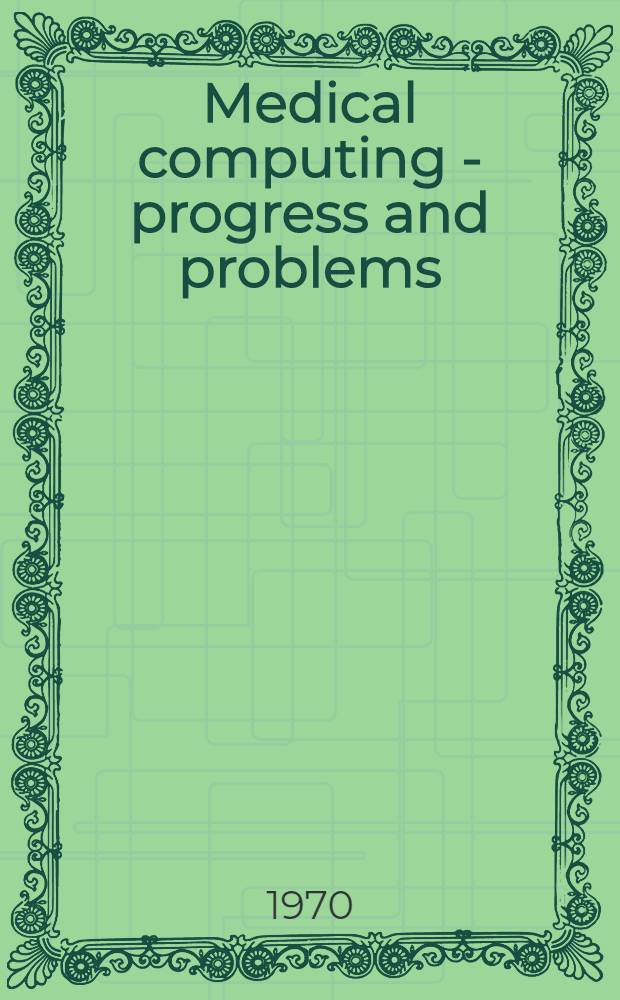 Medical computing - progress and problems : The proceedings of a Conference held at the Univ. of Birmingham, 6-10 Jan. 1969