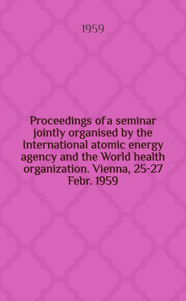 Proceedings of a seminar jointly organised by the International atomic energy agency and the World health organization. Vienna, 25-27 Febr. 1959