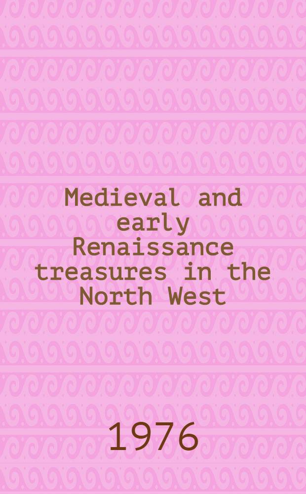 Medieval and early Renaissance treasures in the North West : A catalogue of the Exhib., 15 Jan. to 28. Febr., 1976, Whitworth art gallery