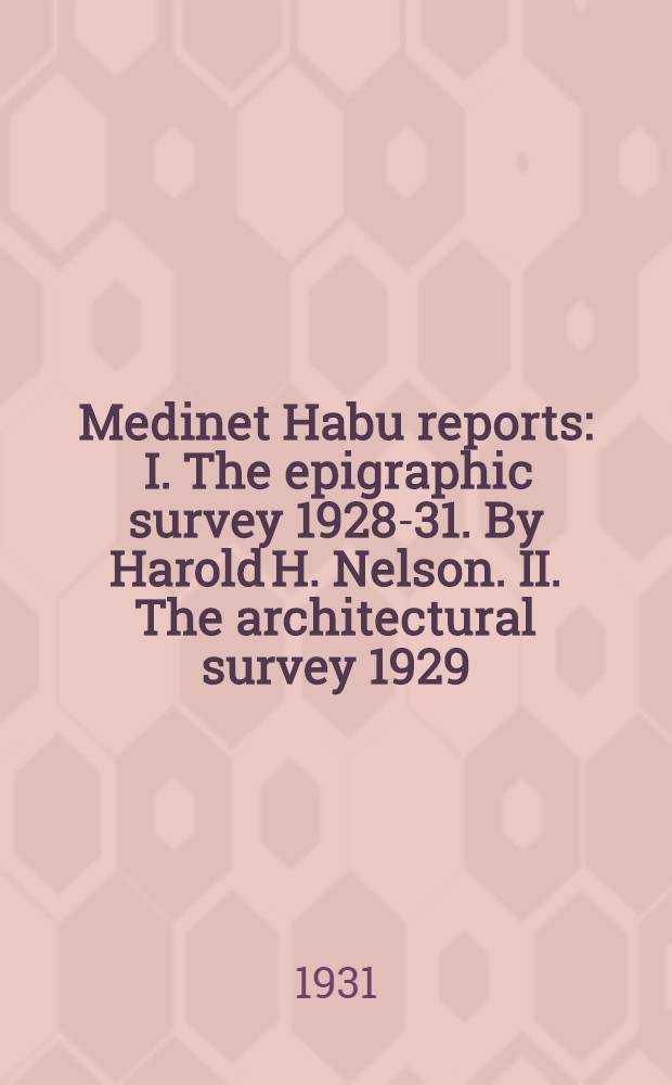 Medinet Habu reports : I. The epigraphic survey 1928-31. By Harold H. Nelson. II. The architectural survey 1929/30. 3-d preliminary report. By Uvo H&ouml;lscher