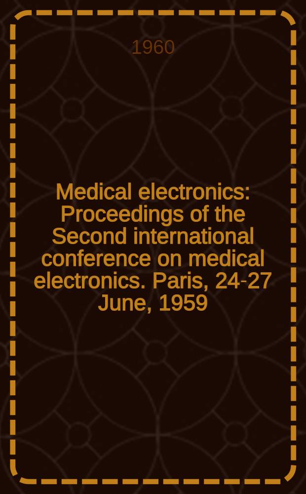 Medical electronics : Proceedings of the Second international conference on medical electronics. Paris, 24-27 June, 1959