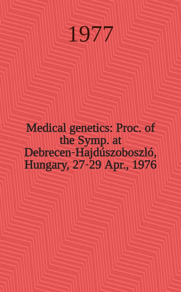 Medical genetics : Proc. of the Symp. at Debrecen-Hajdúszoboszló, Hungary, 27-29 Apr., 1976