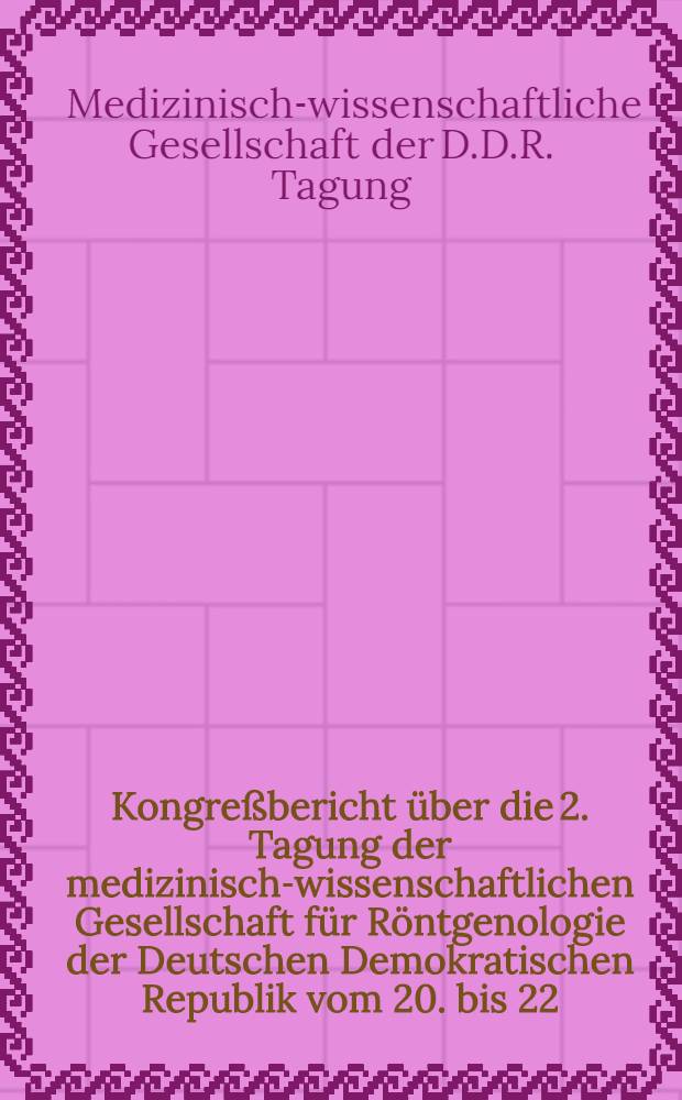 Kongreßbericht über die 2. Tagung der medizinisch-wissenschaftlichen Gesellschaft für Röntgenologie der Deutschen Demokratischen Republik vom 20. bis 22. April 1956