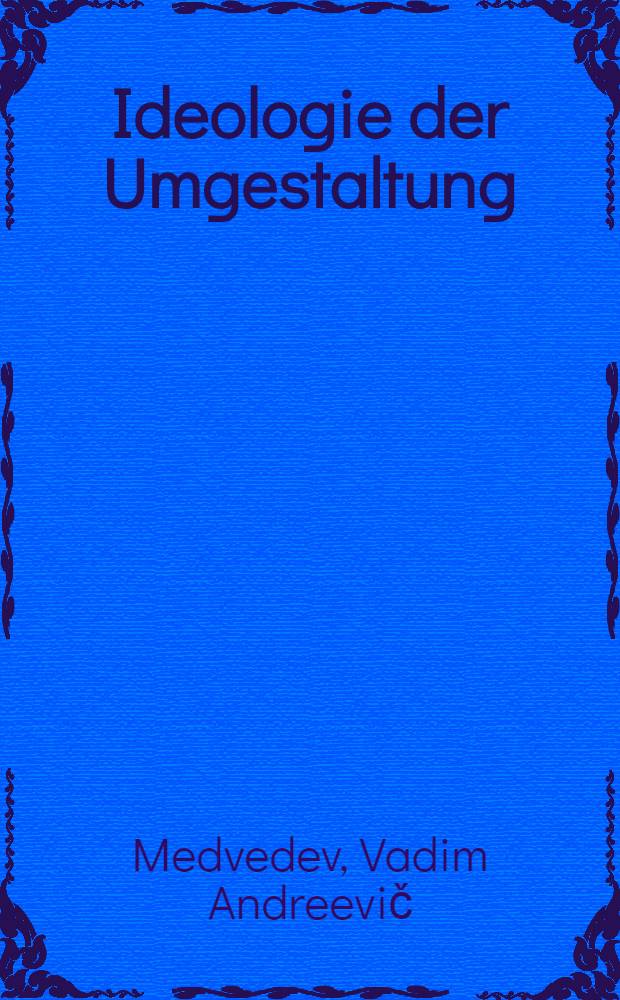 Ideologie der Umgestaltung : Prinzipien und praktische Handlungen