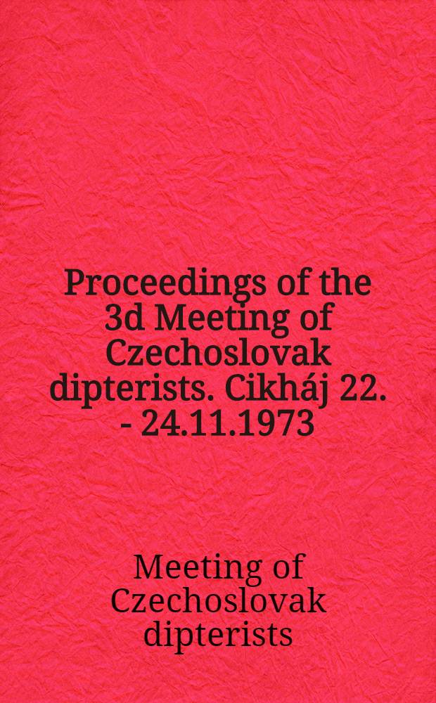 [Proceedings of the] 3d Meeting of Czechoslovak dipterists. Cikháj 22. - 24.11.1973