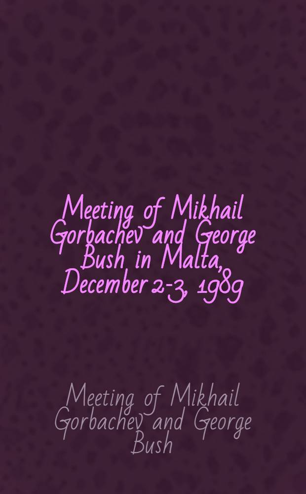 Meeting of Mikhail Gorbachev and George Bush in Malta, December 2-3, 1989 : Documents a. materials