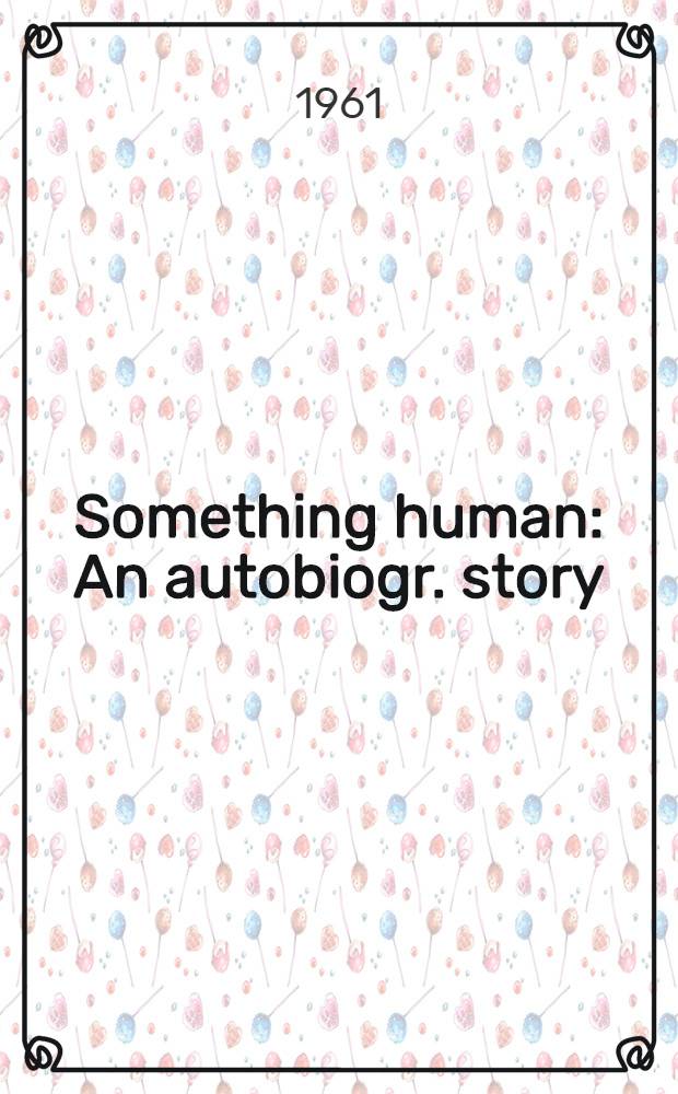 Something human : An autobiogr. story