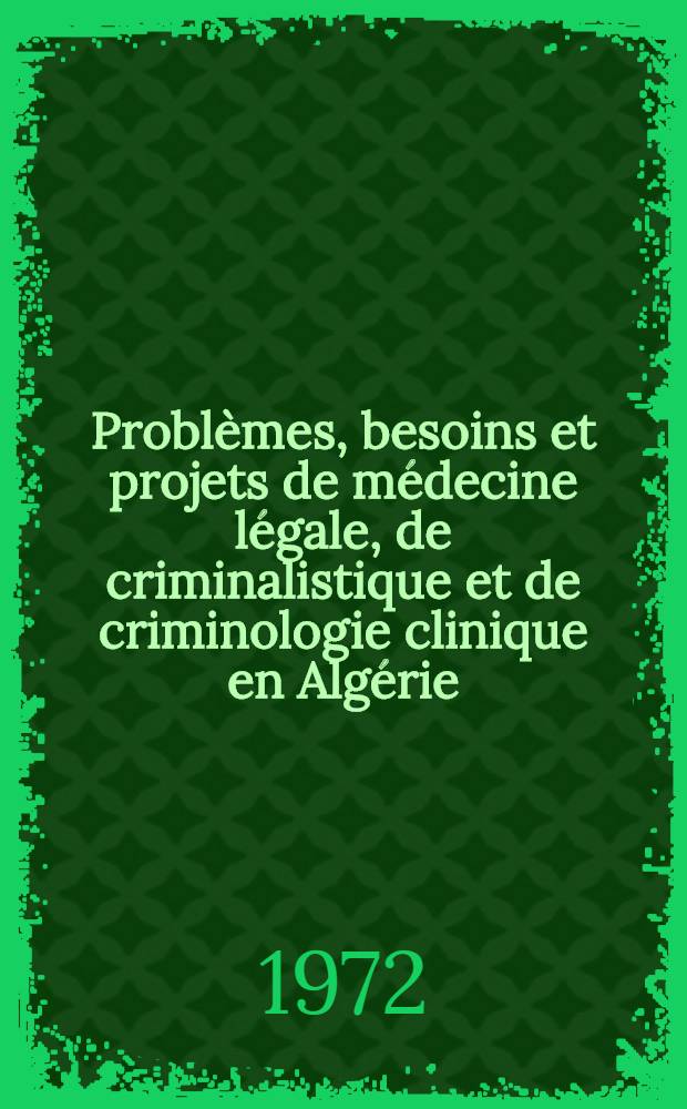 Problèmes, besoins et projets de médecine légale, de criminalistique et de criminologie clinique en Algérie : Thèse ..