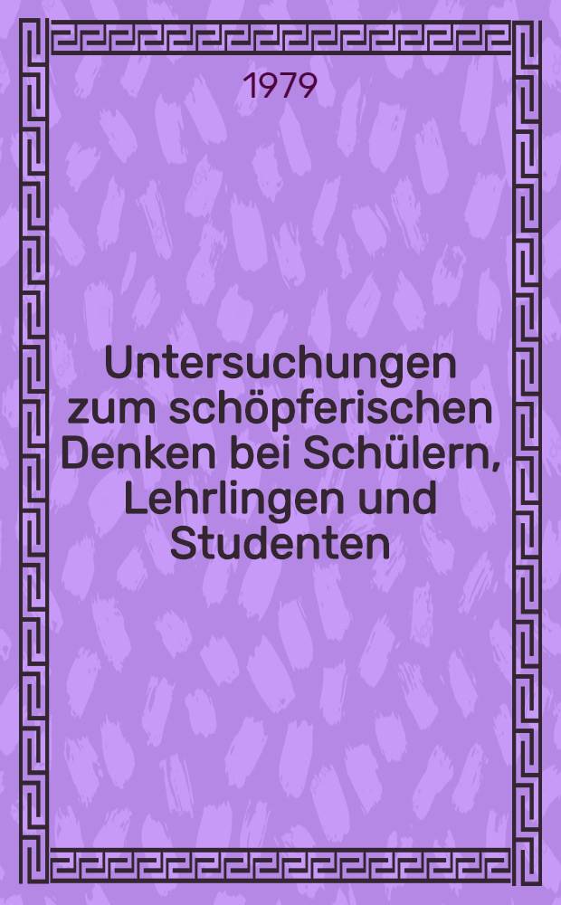 Untersuchungen zum sch&ouml;pferischen Denken bei Sch&uuml;lern, Lehrlingen und Studenten