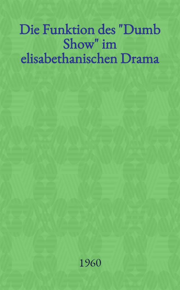 Die Funktion des "Dumb Show" im elisabethanischen Drama : Inaug. Diss. zur Erlangung des Doktorgrades ..