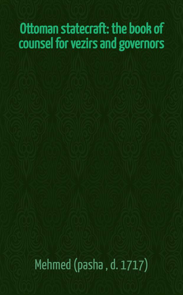 ... Ottoman statecraft : the book of counsel for vezirs and governors (Nasā' ih ül-vuzera de'l-ümera) of Sari Mehmed pasha, the defterdār : Turkish text, with introduction, translation, and notes