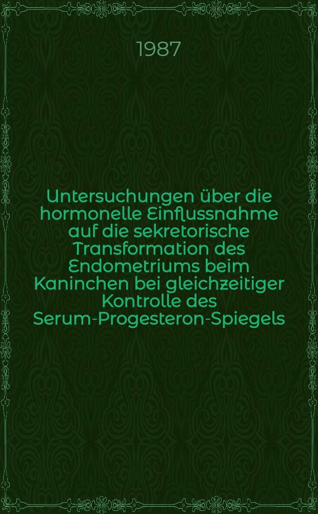 Untersuchungen &uuml;ber die hormonelle Einflussnahme auf die sekretorische Transformation des Endometriums beim Kaninchen bei gleichzeitiger Kontrolle des Serum-Progesteron-Spiegels : Inaug.-Diss