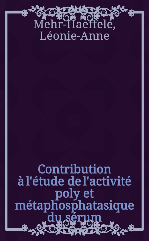 Contribution à l'étude de l'activité poly et métaphosphatasique du sérum : Thèse présentée ... pour obtenir le grade de docteur de l'Univ. (mention: pharmacie)