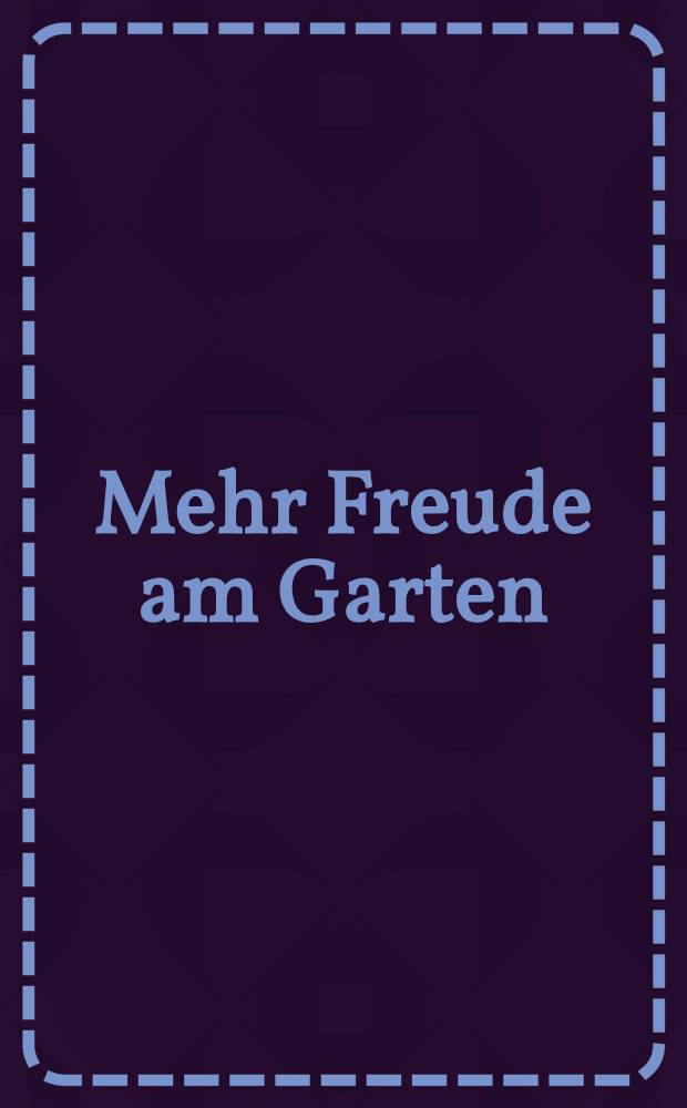 Mehr Freude am Garten : Zier- u. Nutzpflanzen für drinnen u. draußen