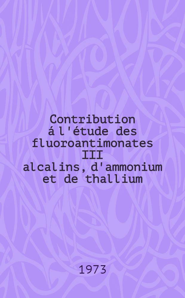Contribution á l'étude des fluoroantimonates III alcalins, d'ammonium et de thallium : Thèse ..