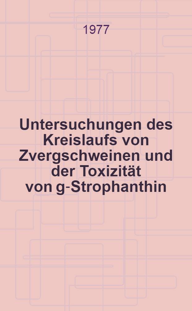 Untersuchungen des Kreislaufs von Zvergschweinen und der Toxizit&auml;t von g-Strophanthin : Inaug.-Diss. ... der ... Med. Fak. der ... Univ. zu Bonn