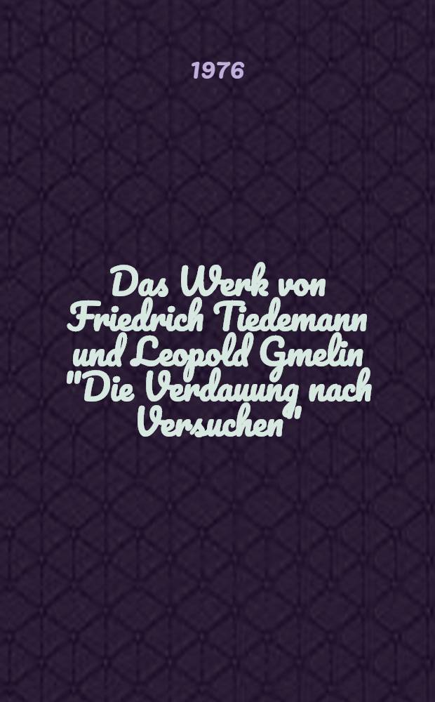 Das Werk von Friedrich Tiedemann und Leopold Gmelin "Die Verdauung nach Versuchen" : Seine Voraussetzungen und seine Auswirkungen auf die Physiologie und die physiologische Chemie der Verdauung in der ersten Hälfte des 19. Jahrhunderts : Inaug.-Diss. ... der ... Med. Fak. der ... Univ. zu Bonn
