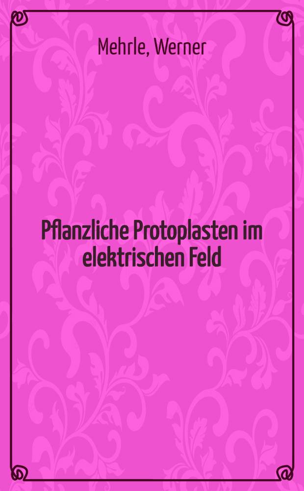 Pflanzliche Protoplasten im elektrischen Feld : Elektrofusion u. damit verbundene Fragestellungen : Diss