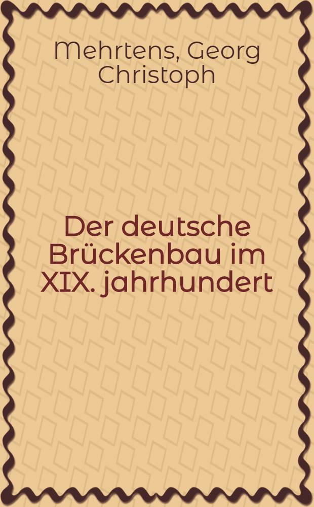 Der deutsche Brückenbau im XIX. jahrhundert : Denkschrift bei Gelegenheit der Weltausstellung des Jahres 1900 in Paris