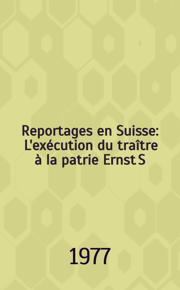 Reportages en Suisse : L'ex&eacute;cution du tra&icirc;tre &agrave; la patrie Ernst S