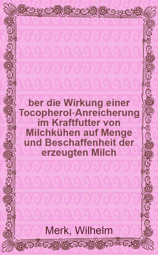 Über die Wirkung einer Tocopherol-Anreicherung im Kraftfutter von Milchkühen auf Menge und Beschaffenheit der erzeugten Milch : Von der Eidgenössischen techn. Hochschule in Zürich zur Erlangung der Würde - eines Doktors der techn. Wissenschaften genehmigte Promotionsarbeit