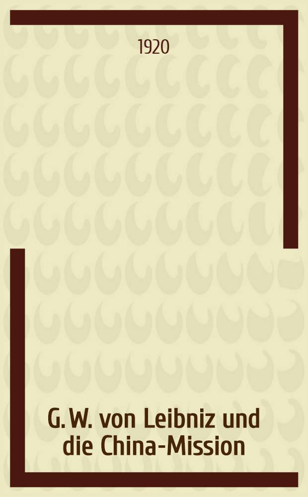 G. W. von Leibniz und die China-Mission : Untersuchung über die Anfänge der protestantischen Missionsbewegung