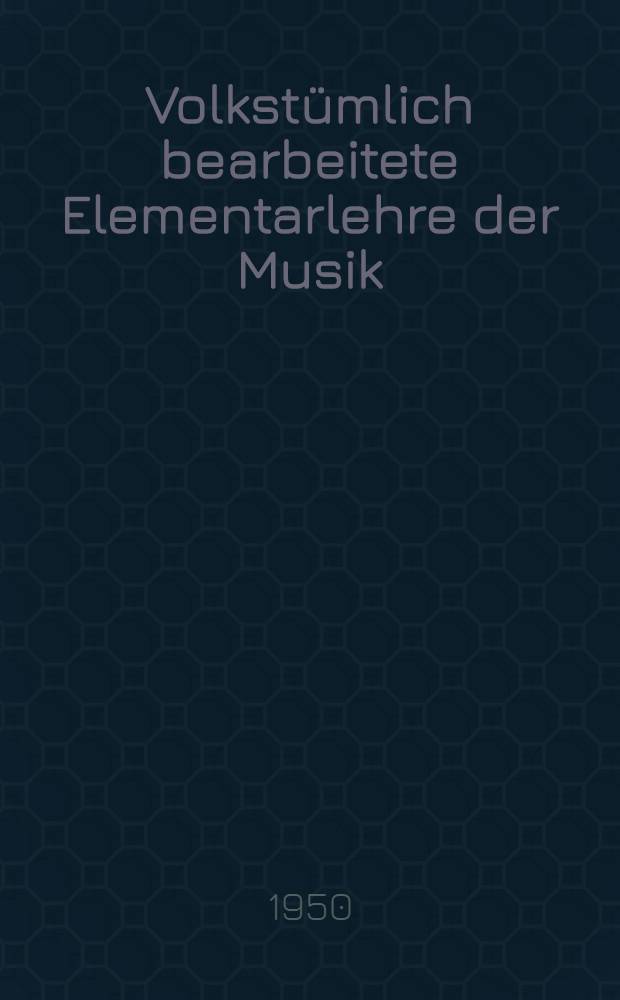 Volkstümlich bearbeitete Elementarlehre der Musik : Mit einem Verzeichnis der in der Musik gebräuchlichsten Fremdwörter, Kunstausdrücke und deren Abkürzungen