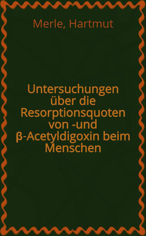Untersuchungen über die Resorptionsquoten von α- und β-Acetyldigoxin beim Menschen : Diss. ... der Med. Fak. der ... Univ. Giessen