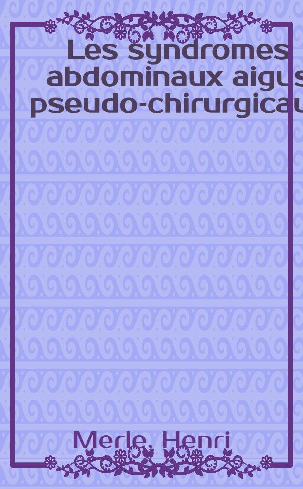 Les syndromes abdominaux aigus pseudo-chirurgicaux